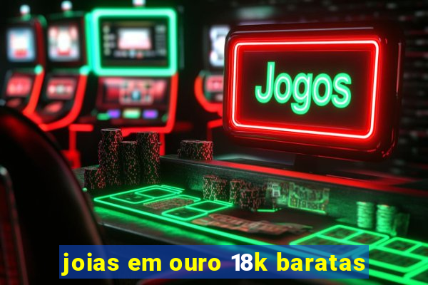 joias em ouro 18k baratas